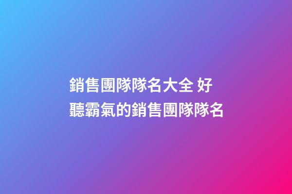 銷售團隊隊名大全 好聽霸氣的銷售團隊隊名